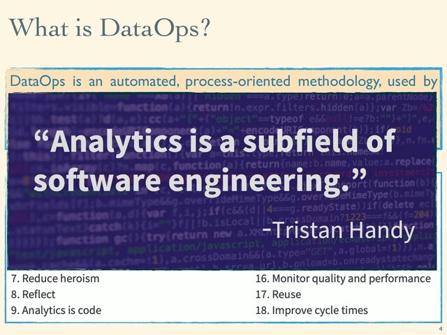 What is DataOps?
4
DataOps is an automated, process-oriented methodology, used by
analytics and data teams, to improve the quality and reduce the cycle
time of data analytics.”
~ DataOps Manifesto
