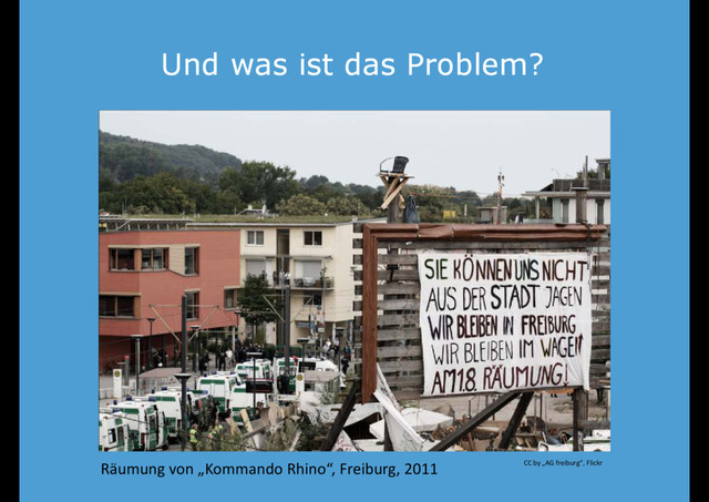 Und was ist das Problem?
Und was ist das Problem?
Räumung von „Kommando Rhino“, Freiburg, 2011 CC by „AG freiburg“, Flickr
