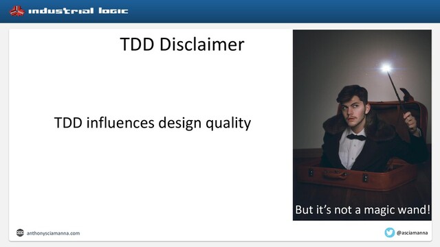 TDD Disclaimer
TDD influences design quality
But it’s not a magic wand!
anthonysciamanna.com @asciamanna
