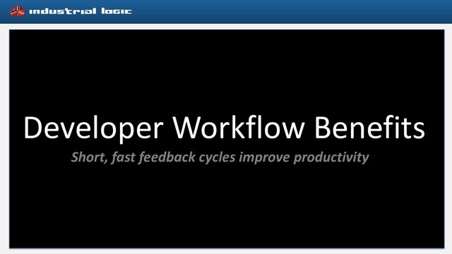 Developer Workflow Benefits
Short, fast feedback cycles improve productivity
