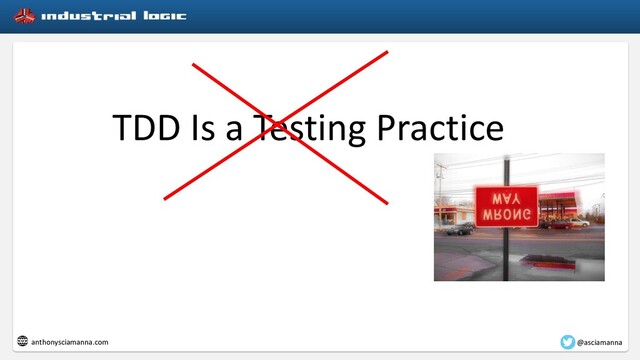 TDD Is a Testing Practice
@asciamanna
anthonysciamanna.com
