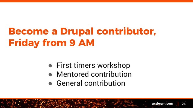 26
axelerant.com
Become a Drupal contributor,
Friday from 9 AM
● First timers workshop
● Mentored contribution
● General contribution
26
