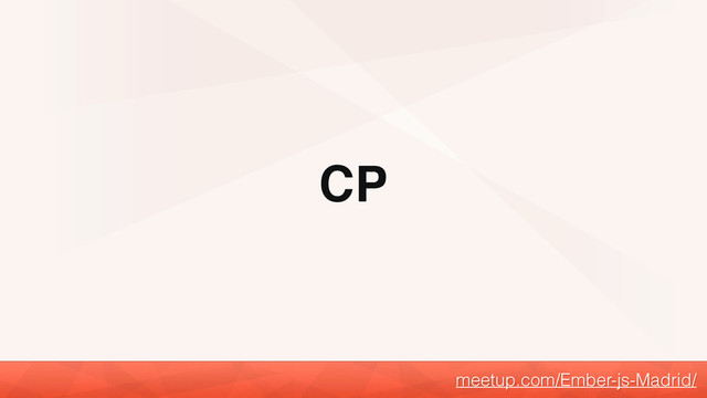CP
meetup.com/Ember-js-Madrid/
