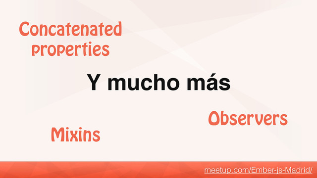 Y mucho más
meetup.com/Ember-js-Madrid/
Observers
Concatenated
properties
Mixins
