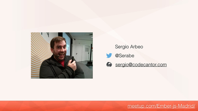 meetup.com/Ember-js-Madrid/
Sergio Arbeo
@Serabe
sergio@codecantor.com
