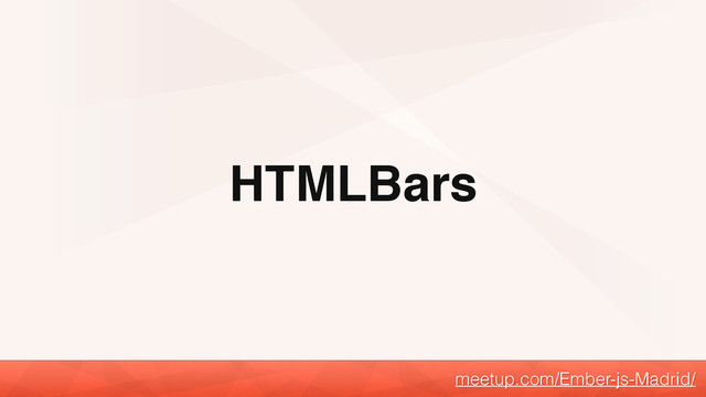 HTMLBars
meetup.com/Ember-js-Madrid/

