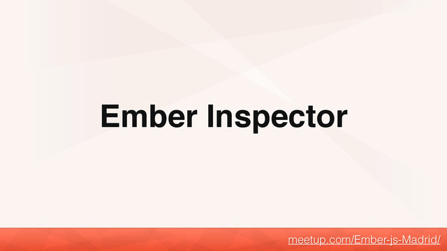 Ember Inspector
meetup.com/Ember-js-Madrid/
