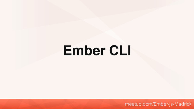 Ember CLI
meetup.com/Ember-js-Madrid/

