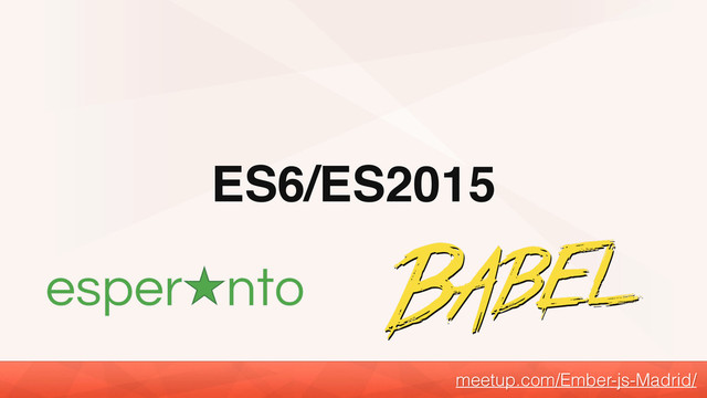 ES6/ES2015
meetup.com/Ember-js-Madrid/
