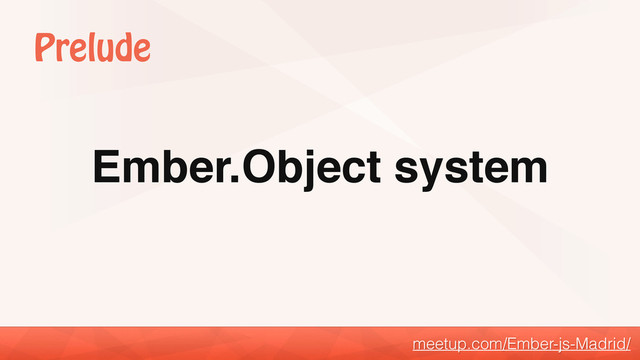Ember.Object system
meetup.com/Ember-js-Madrid/
Prelude
