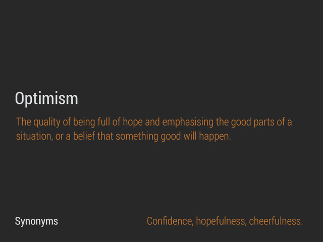 The quality of being full of hope and emphasising the good parts of a
situation, or a belief that something good will happen.
Optimism
Conﬁdence, hopefulness, cheerfulness.
Synonyms
