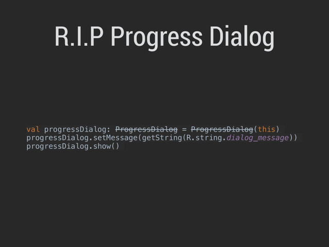 val progressDialog: ProgressDialog = ProgressDialog(this)
progressDialog.setMessage(getString(R.string.dialog_message))
progressDialog.show()
R.I.P Progress Dialog
