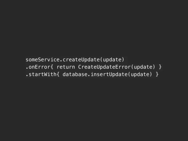 someService.createUpdate(update)
.onError{ return CreateUpdateError(update) }
.startWith{ database.insertUpdate(update) }
