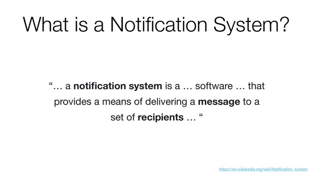 “… a notiﬁcation system is a … software … that
provides a means of delivering a message to a
set of recipients … “
https://en.wikipedia.org/wiki/Notiﬁcation_system
What is a Notiﬁcation System?
