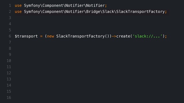 use Symfony\Component\Notifier\Notifier;
use Symfony\Component\Notifier\Bridge\Slack\SlackTransportFactory;
$transport = (new SlackTransportFactory())->create(‘slack://...’);
1
2
3
4
5
6
7
8
9
10
11
12
13
14
15
16
