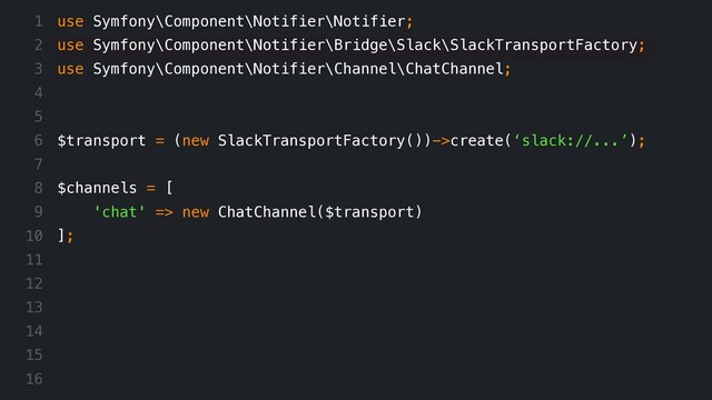 use Symfony\Component\Notifier\Notifier;
use Symfony\Component\Notifier\Bridge\Slack\SlackTransportFactory;
use Symfony\Component\Notifier\Channel\ChatChannel;
$transport = (new SlackTransportFactory())->create(‘slack://...’);
$channels = [
'chat' => new ChatChannel($transport)
];
1
2
3
4
5
6
7
8
9
10
11
12
13
14
15
16
