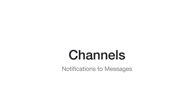 Channels
Notiﬁcations to Messages

