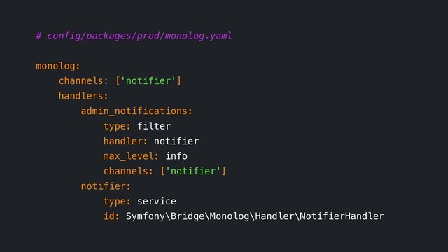 # config/packages/prod/monolog.yaml
monolog:
channels: ['notifier']
handlers:
admin_notifications:
type: filter
handler: notifier
max_level: info
channels: ['notifier']
notifier:
type: service
id: Symfony\Bridge\Monolog\Handler\NotifierHandler
