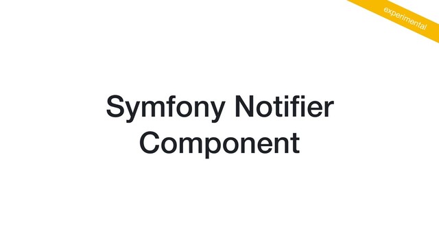 Symfony Notiﬁer
Component
experimental
