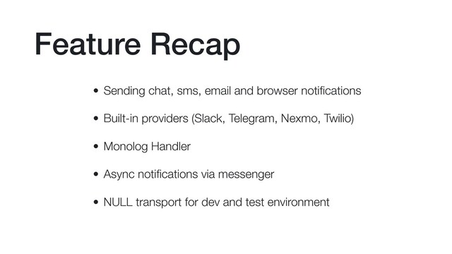 Feature Recap
• Sending chat, sms, email and browser notiﬁcations
• Built-in providers (Slack, Telegram, Nexmo, Twilio)
• Monolog Handler
• Async notiﬁcations via messenger
• NULL transport for dev and test environment
