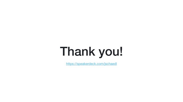 Thank you!
https://speakerdeck.com/jschaedl
