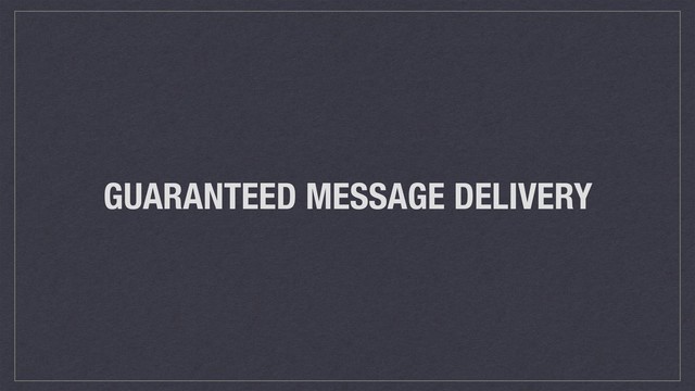 GUARANTEED MESSAGE DELIVERY
