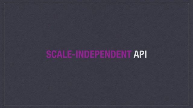 SCALE-INDEPENDENT API
