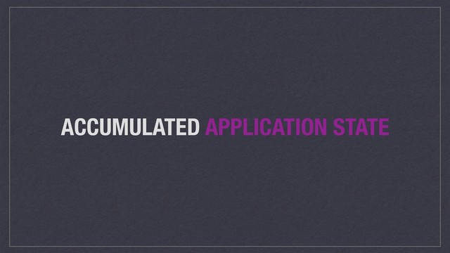 ACCUMULATED APPLICATION STATE
