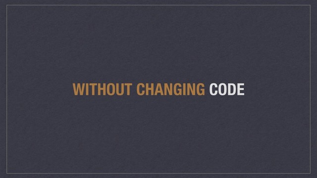 WITHOUT CHANGING CODE

