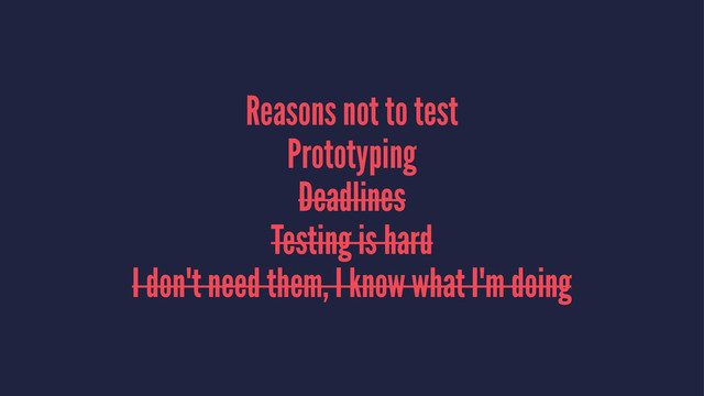 Reasons not to test
Prototyping
Deadlines
Testing is hard
I don't need them, I know what I'm doing
