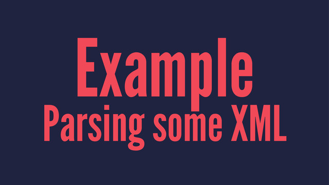 Example
Parsing some XML
