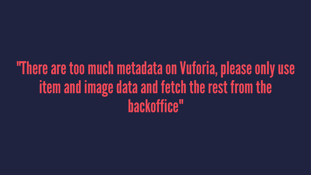 "There are too much metadata on Vuforia, please only use
item and image data and fetch the rest from the
backoffice"
