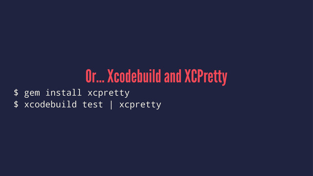 Or... Xcodebuild and XCPretty
$ gem install xcpretty
$ xcodebuild test | xcpretty
