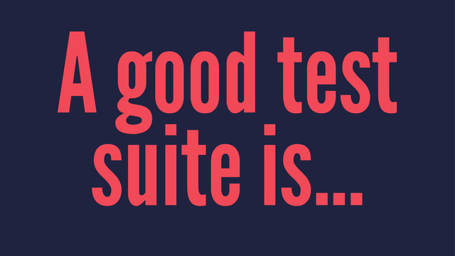 A good test
suite is...
