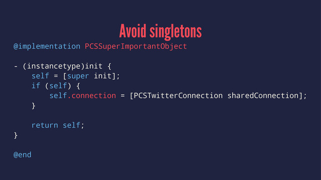 Avoid singletons
@implementation PCSSuperImportantObject
- (instancetype)init {
self = [super init];
if (self) {
self.connection = [PCSTwitterConnection sharedConnection];
}
return self;
}
@end
