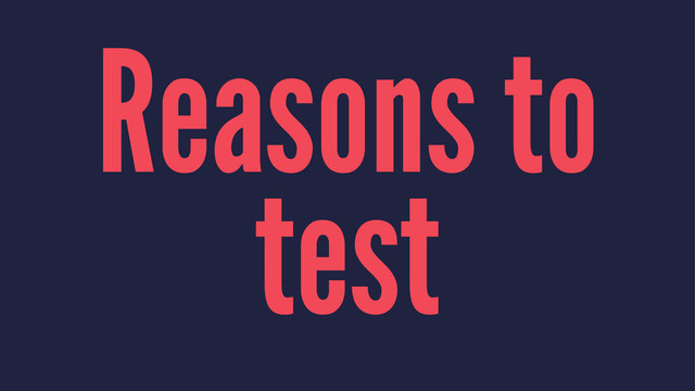 Reasons to
test

