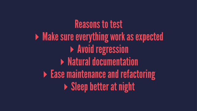 Reasons to test
▸ Make sure everything work as expected
▸ Avoid regression
▸ Natural documentation
▸ Ease maintenance and refactoring
▸ Sleep better at night
