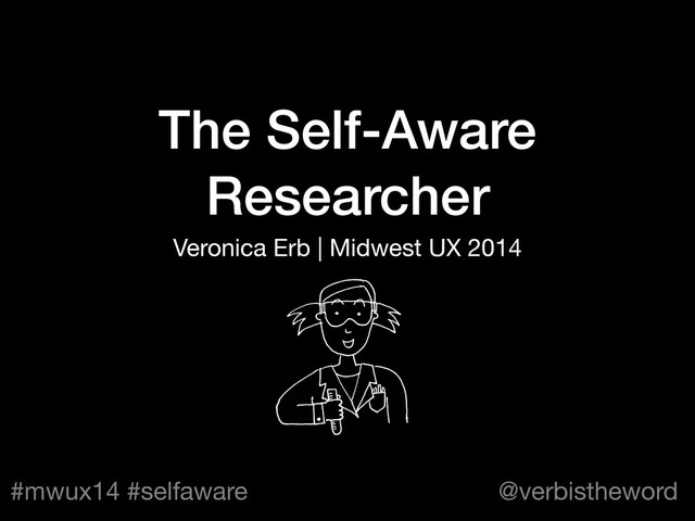 #mwux14 #selfaware @verbistheword
The Self-Aware
Researcher
Veronica Erb | Midwest UX 2014
