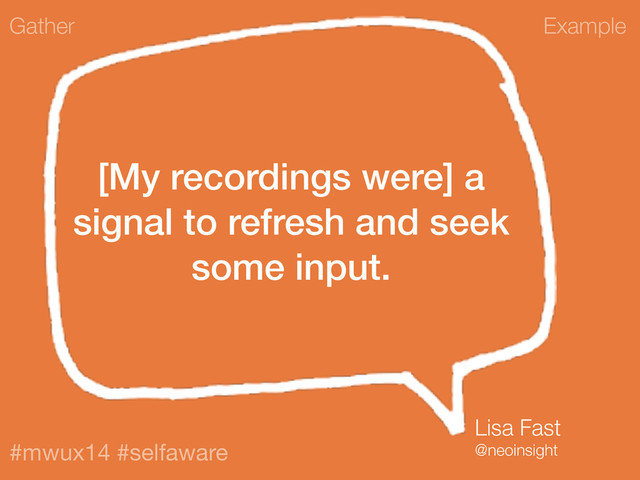 Example
#mwux14 #selfaware
[My recordings were] a
signal to refresh and seek
some input.
Gather
Lisa Fast
@neoinsight
