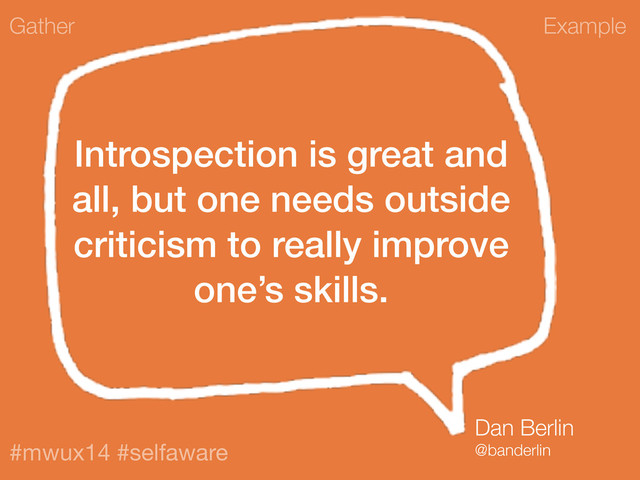 Example
#mwux14 #selfaware
Introspection is great and
all, but one needs outside
criticism to really improve
one’s skills.
Gather
Dan Berlin
@banderlin
