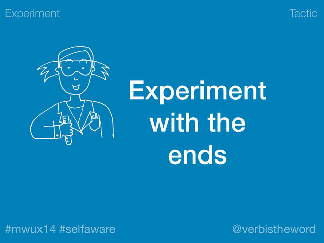 Tactic
#mwux14 #selfaware @verbistheword
Experiment
with the
ends
Experiment
