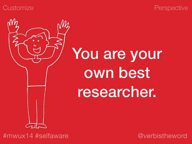 Perspective
#mwux14 #selfaware @verbistheword
You are your
own best
researcher.
Customize
