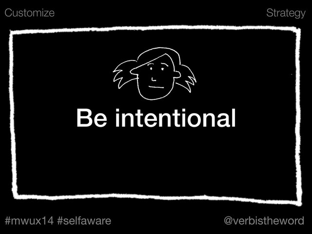 Strategy
#mwux14 #selfaware @verbistheword
Be intentional
Customize
