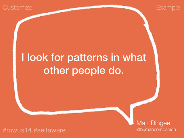 Example
#mwux14 #selfaware
I look for patterns in what
other people do.
Customize
Matt Dingee
@humancompanion
