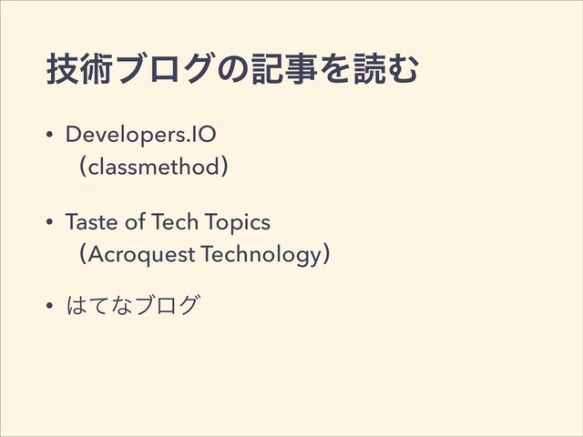 ٕज़ϒϩάͷهࣄΛಡΉ
• Developers.IO 
ҁclassmethod҂
• Taste of Tech Topics 
ҁAcroquest Technology҂
• ͸ͯͳϒϩά
