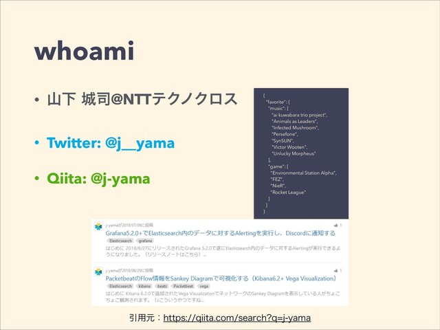 {
"favorite": {
"music": [
"ai kuwabara trio project",
"Animals as Leaders",
"Infected Mushroom",
"Persefone",
"SynSUN",
"Victor Wooten",
"Unlucky Morpheus"
],
"game": [
"Environmental Station Alpha",
"FEZ",
"NieR",
"Rocket League"
]
}
}
whoami
• ࢁԼ৓࢘@NTTςΫϊΫϩε
• Twitter: @j__yama
• Qiita: @j-yama
•
Ҿ༻ݩɿIUUQTRJJUBDPNTFBSDI RKZBNB
