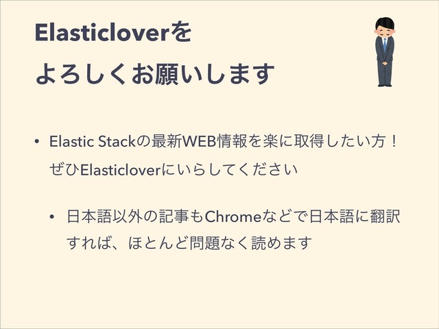 ElasticloverΛ
ΑΖ͓͘͠ئ͍͠·͢
• Elastic Stackͷ࠷৽WEB৘ใΛָʹऔಘ͍ͨ͠ํʂ
ͥͻElasticloverʹ͍Β͍ͯͩ͘͠͞
• ೔ຊޠҎ֎ͷهࣄ΋ChromeͳͲͰ೔ຊޠʹ຋༁
͢Ε͹ɺ΄ͱΜͲ໰୊ͳ͘ಡΊ·͢

