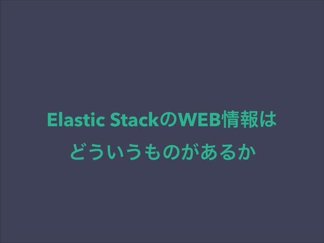 Elastic StackͷWEB৘ใ͸
Ͳ͏͍͏΋ͷ͕͋Δ͔
