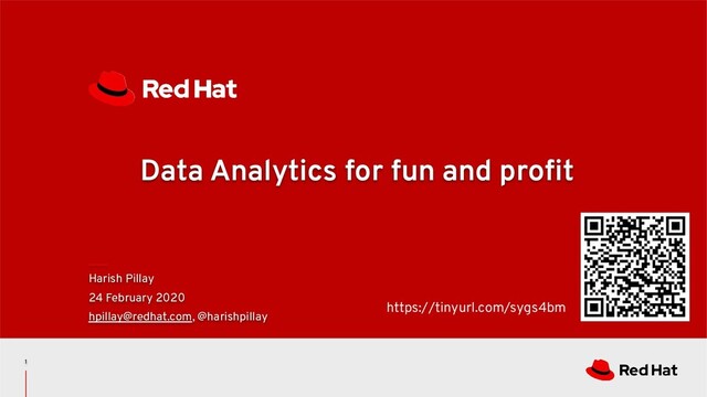 Data Analytics for fun and proﬁt
Harish Pillay
24 February 2020
hpillay@redhat.com, @harishpillay
1
https://tinyurl.com/sygs4bm
