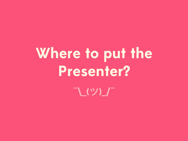 Where to put the
Presenter?
¯\_(ϑ)_/¯
